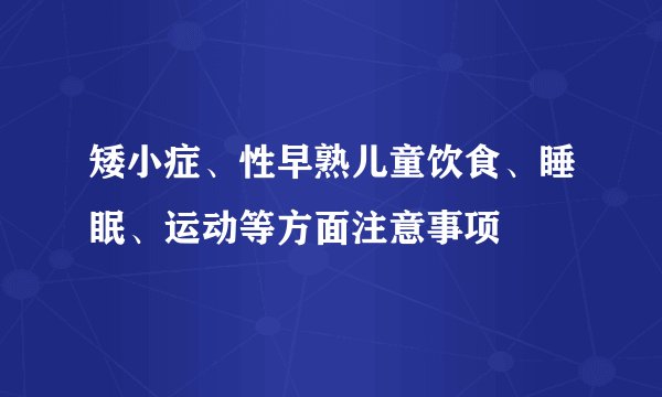 矮小症、性早熟儿童饮食、睡眠、运动等方面注意事项