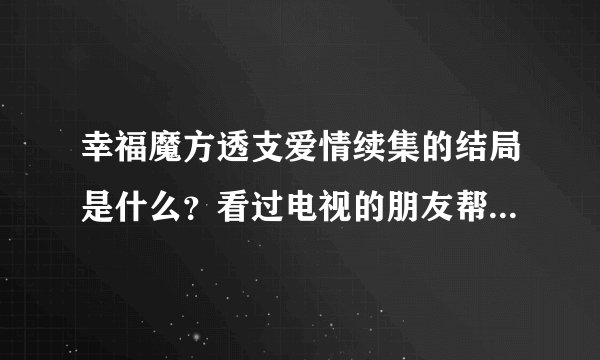 幸福魔方透支爱情续集的结局是什么？看过电视的朋友帮忙说一下，谢谢了