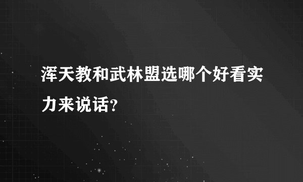 浑天教和武林盟选哪个好看实力来说话？