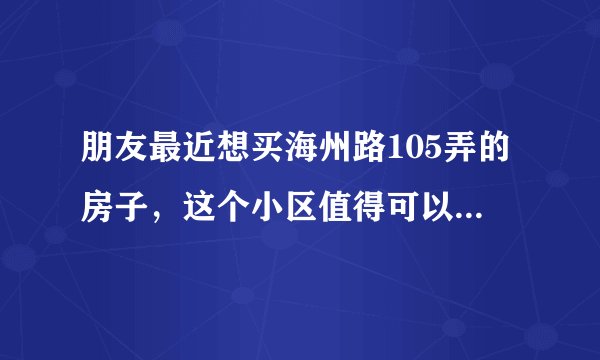 朋友最近想买海州路105弄的房子,这个小区值得可以买吗?有什么需要注意的吗?