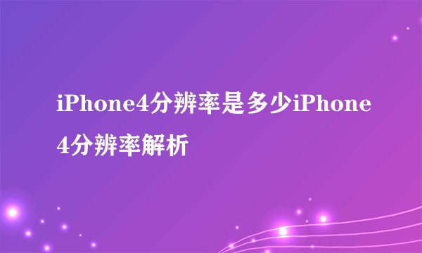iPhone4分辨率是多少iPhone4分辨率解析