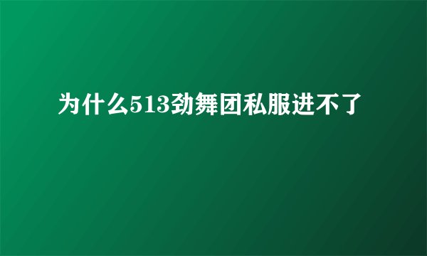 为什么513劲舞团私服进不了