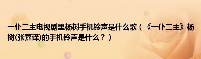 一仆二主电视剧里杨树手机铃声是什么歌（《一仆二主》杨树(张嘉译)的手机铃声是什么？）