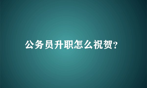 公务员升职怎么祝贺?