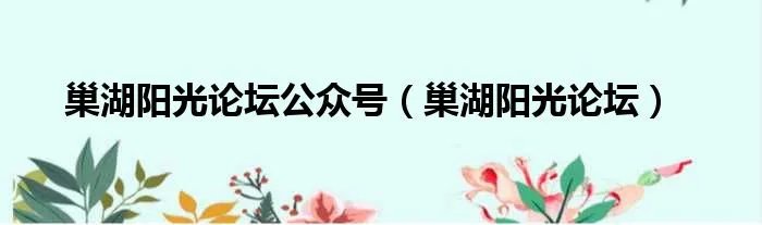 巢湖阳光论坛公众号（巢湖阳光论坛）