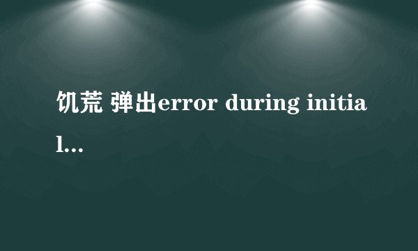 饥荒 弹出error during initialization