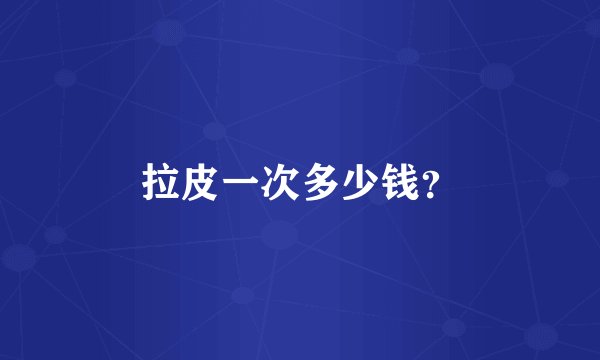 拉皮一次多少钱？