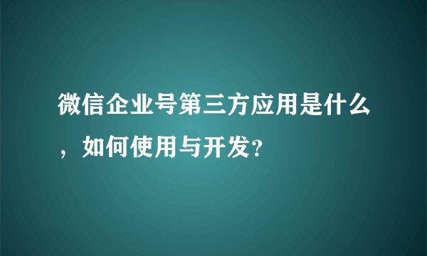 微信企业号第三方应用是什么，如何使用与开发？