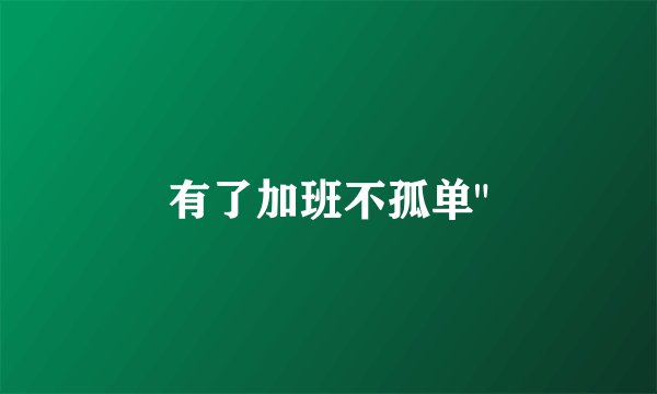 有了加班不孤单