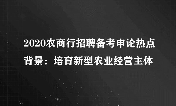 2020农商行招聘备考申论热点背景：培育新型农业经营主体