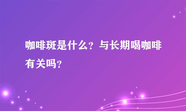 咖啡斑是什么？与长期喝咖啡有关吗？