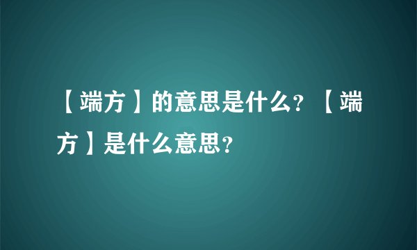 【端方】的意思是什么?【端方】是什么意思?