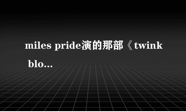 miles pride演的那部《twink blood》 求地址啊~~~ 大爱这部片子~~