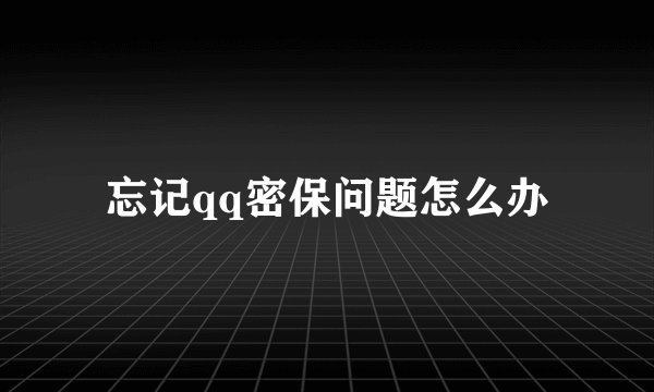 忘记qq密保问题怎么办