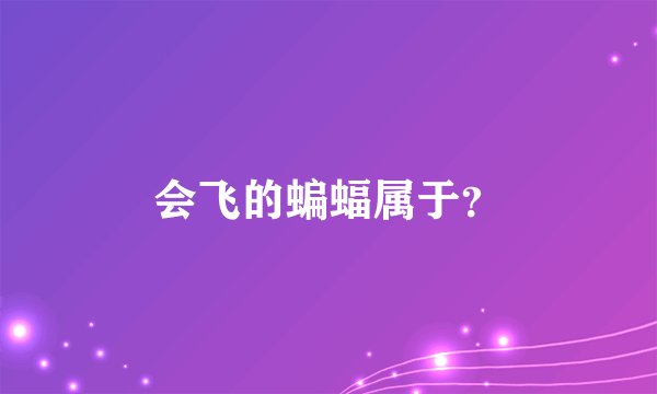 会飞的蝙蝠属于？