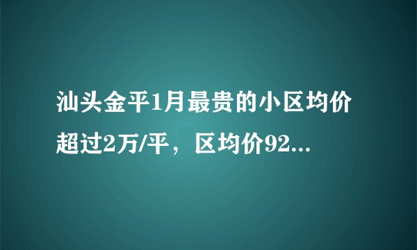 汕头金平1月最贵的小区均价超过2万/平，区均价9217元/平