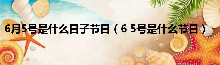 6月5号是什么日子节日（6 5号是什么节日）