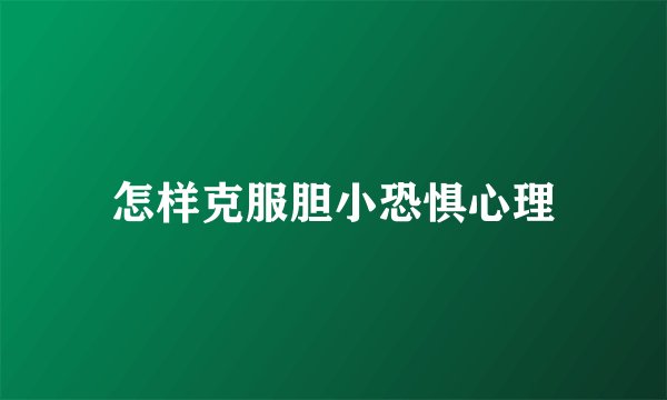 怎样克服胆小恐惧心理