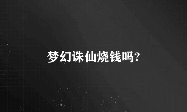 梦幻诛仙烧钱吗?