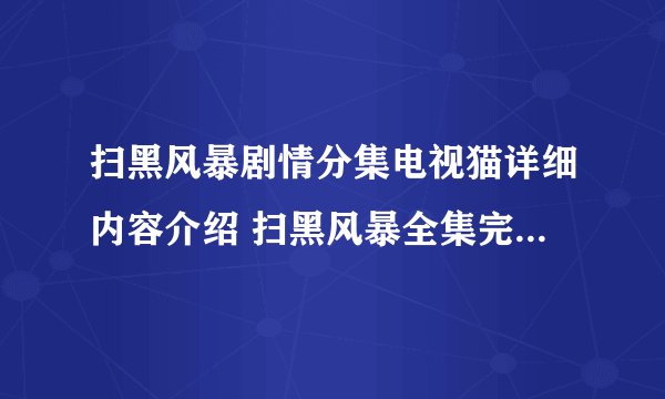 扫黑风暴剧情分集电视猫详细内容介绍 扫黑风暴全集完整版西瓜视频免费在线观看