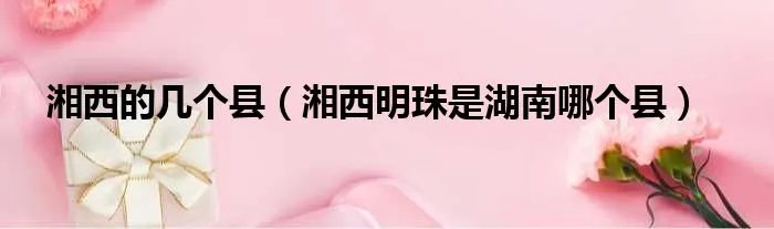 湘西的几个县（湘西明珠是湖南哪个县）