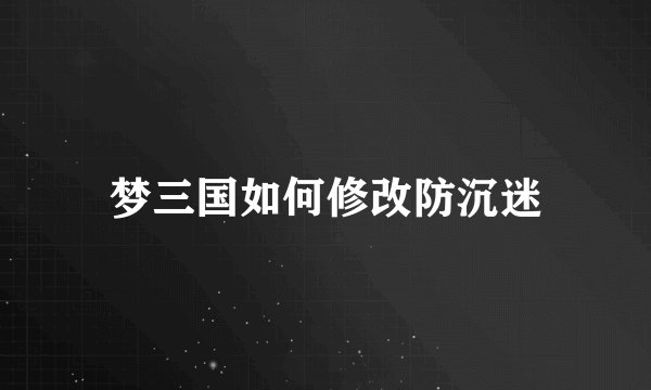 梦三国如何修改防沉迷