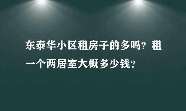 东泰华小区租房子的多吗？租一个两居室大概多少钱？