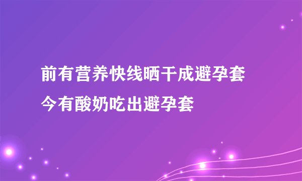 前有营养快线晒干成避孕套 今有酸奶吃出避孕套