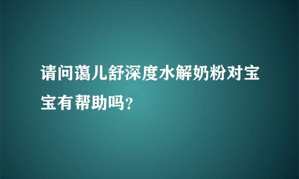 请问蔼儿舒深度水解奶粉对宝宝有帮助吗？