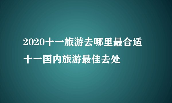 2020十一旅游去哪里最合适 十一国内旅游最佳去处