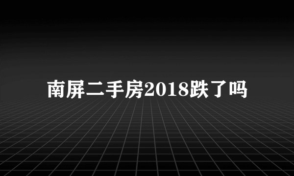 南屏二手房2018跌了吗
