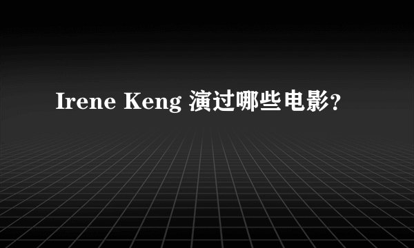 Irene Keng 演过哪些电影?