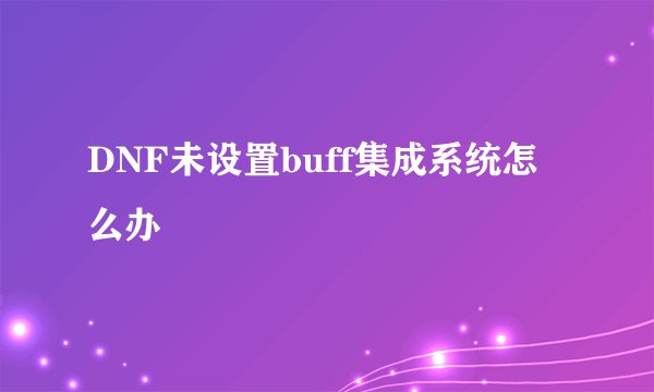 DNF未设置buff集成系统怎么办