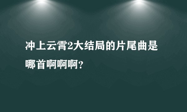 冲上云霄2大结局的片尾曲是哪首啊啊啊？