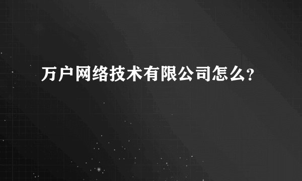 万户网络技术有限公司怎么？