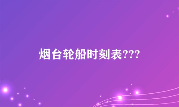 烟台轮船时刻表???