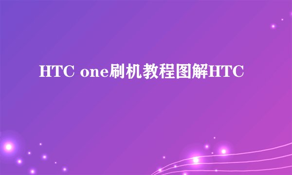 HTC one刷机教程图解HTC