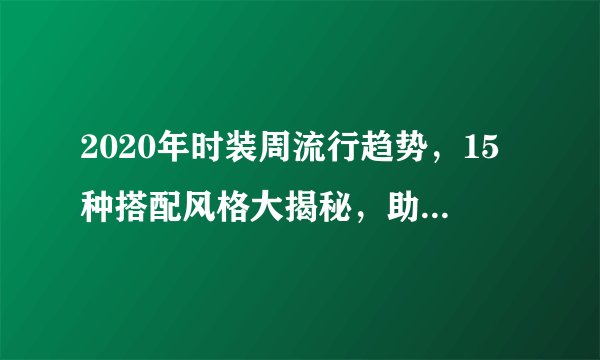 2020年时装周流行趋势，15种搭配风格大揭秘，助力你成为搭配潮人