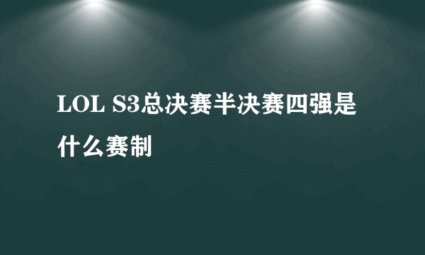 LOL S3总决赛半决赛四强是什么赛制