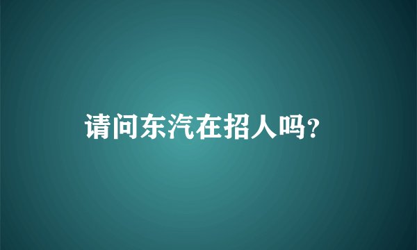 请问东汽在招人吗？