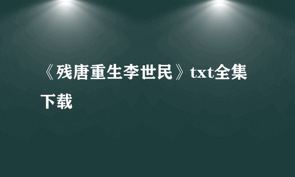 《残唐重生李世民》txt全集下载