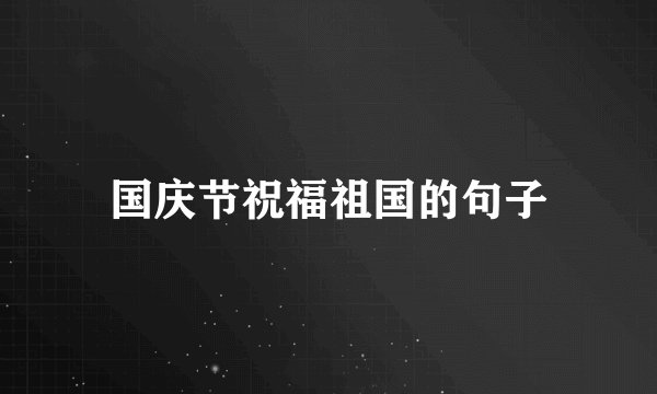 国庆节祝福祖国的句子