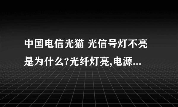 中国电信光猫 光信号灯不亮是为什么?光纤灯亮,电源灯也亮,宽带灯也亮,网口灯也亮,光信号灯不亮