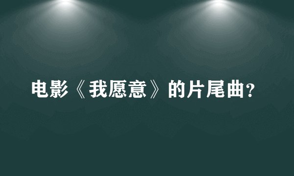 电影《我愿意》的片尾曲？