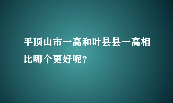 平顶山市一高和叶县县一高相比哪个更好呢？