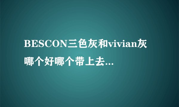 BESCON三色灰和vivian灰哪个好哪个带上去更明显？