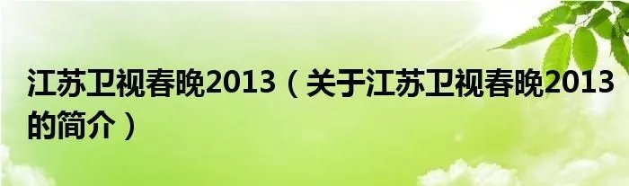 江苏卫视春晚2013（关于江苏卫视春晚2013的简介）