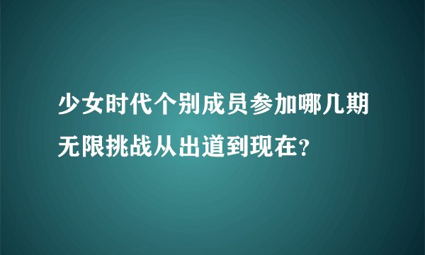 少女时代个别成员参加哪几期无限挑战从出道到现在?