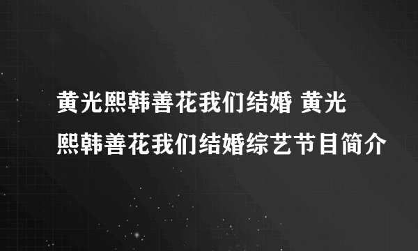 黄光熙韩善花我们结婚 黄光熙韩善花我们结婚综艺节目简介