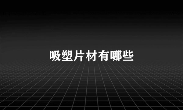 吸塑片材有哪些